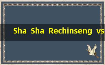 Sha  Sha  Rechinseng  vs  Northern  Sha  Ginseng，一个单词的功效有什么区别？